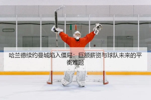 ha-lan-de-xu-yue-man-cheng-xian-ru-jiang-ju-ju-e-xin-zi-yu-qiu-dui-wei-lai-de-ping-heng-nan-ti-2-984.jpg
